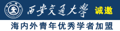 男女日逼视频诚邀海内外青年优秀学者加盟西安交通大学